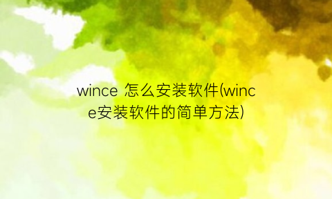 “wince怎么安装软件(wince安装软件的简单方法)